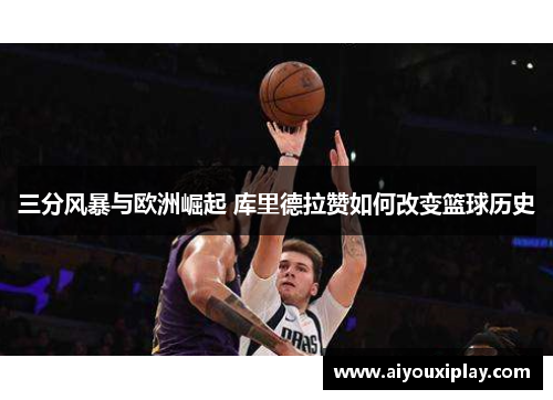 三分风暴与欧洲崛起 库里德拉赞如何改变篮球历史