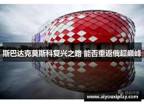 斯巴达克莫斯科复兴之路 能否重返俄超巅峰