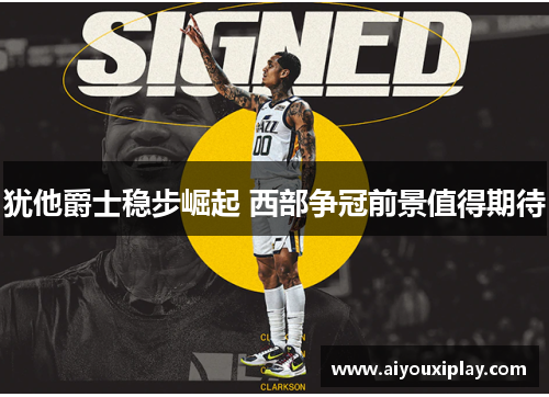 犹他爵士稳步崛起 西部争冠前景值得期待