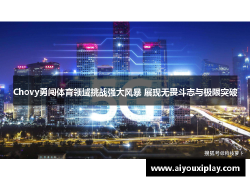 Chovy勇闯体育领域挑战强大风暴 展现无畏斗志与极限突破