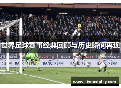 世界足球赛事经典回顾与历史瞬间再现