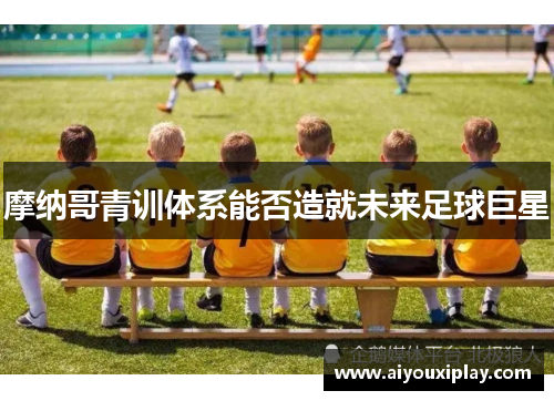 摩纳哥青训体系能否造就未来足球巨星