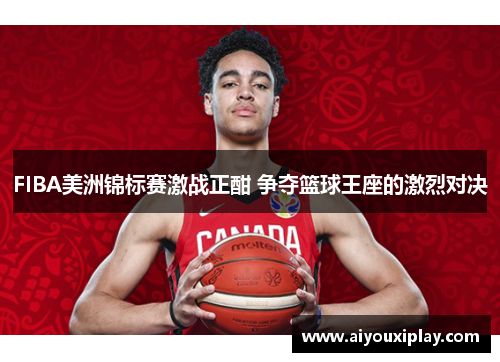 FIBA美洲锦标赛激战正酣 争夺篮球王座的激烈对决