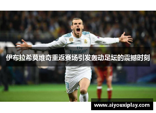 伊布拉希莫维奇重返赛场引发轰动足坛的震撼时刻