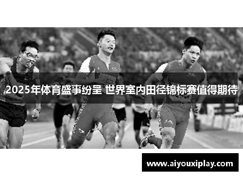2025年体育盛事纷呈 世界室内田径锦标赛值得期待
