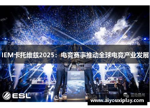 IEM卡托维兹2025：电竞赛事推动全球电竞产业发展