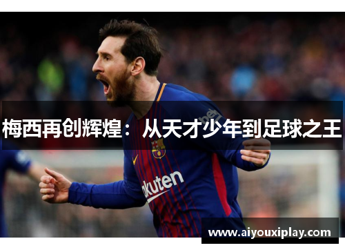 梅西再创辉煌：从天才少年到足球之王
