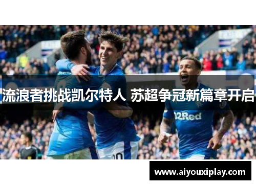 流浪者挑战凯尔特人 苏超争冠新篇章开启