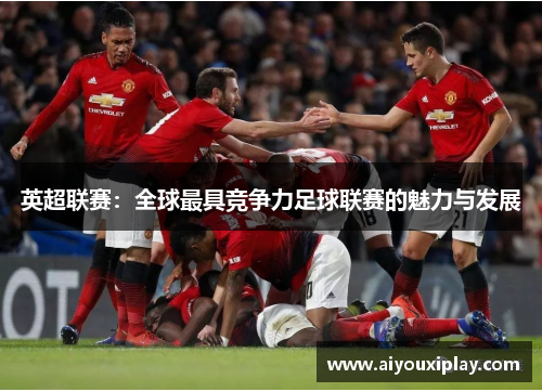英超联赛：全球最具竞争力足球联赛的魅力与发展