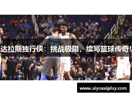 达拉斯独行侠：挑战极限，续写篮球传奇！
