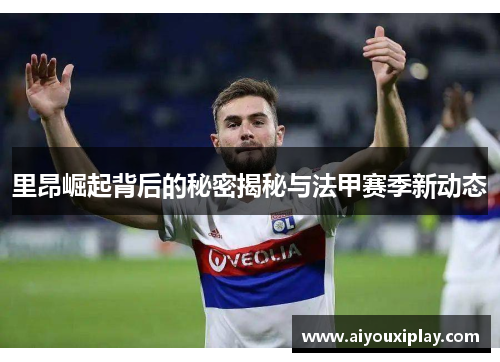 里昂崛起背后的秘密揭秘与法甲赛季新动态