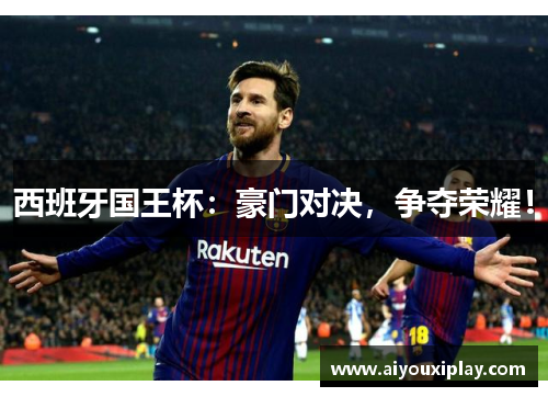西班牙国王杯：豪门对决，争夺荣耀！