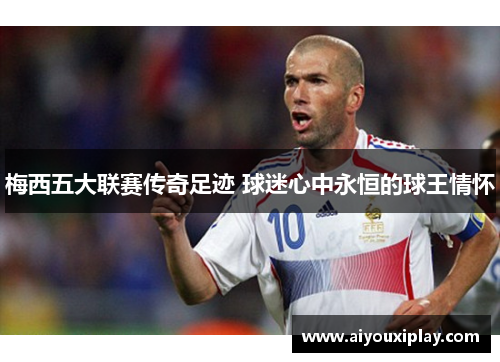 梅西五大联赛传奇足迹 球迷心中永恒的球王情怀