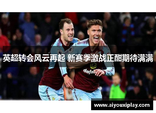 英超转会风云再起 新赛季激战正酣期待满满