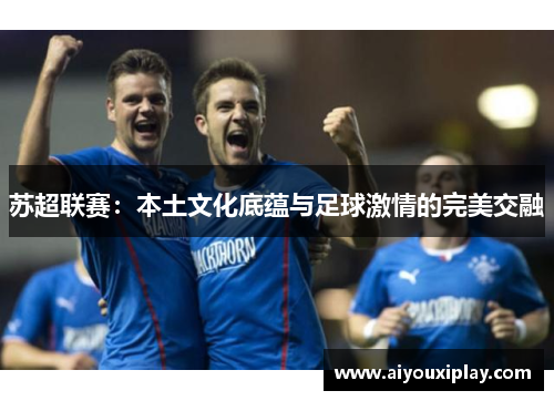 苏超联赛：本土文化底蕴与足球激情的完美交融