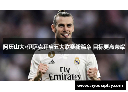 阿历山大·伊萨克开启五大联赛新篇章 目标更高荣耀