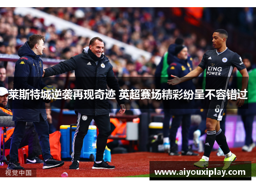 莱斯特城逆袭再现奇迹 英超赛场精彩纷呈不容错过