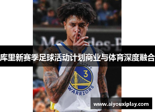 库里新赛季足球活动计划商业与体育深度融合