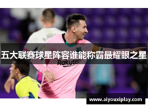 五大联赛球星阵容谁能称霸最耀眼之星