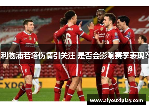利物浦若塔伤情引关注 是否会影响赛季表现？